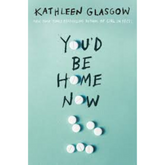 You'd Be Home Now by Kathleen Glasgow